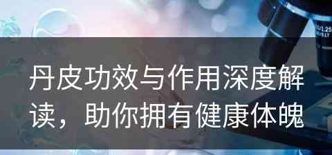 丹皮功效与作用深度解读，助你拥有健康体魄